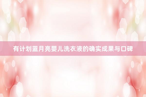 有计划蓝月亮婴儿洗衣液的确实成果与口碑