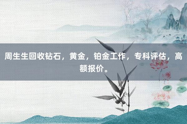 周生生回收钻石，黄金，铂金工作，专科评估，高额报价。