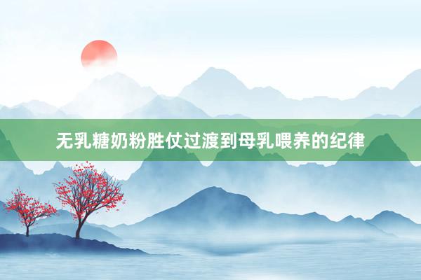 无乳糖奶粉胜仗过渡到母乳喂养的纪律