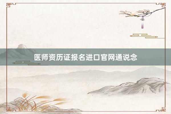 医师资历证报名进口官网通说念