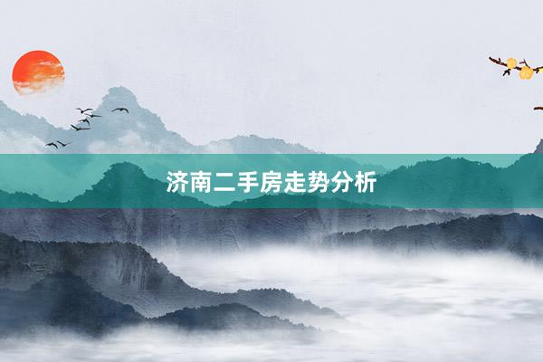 济南二手房走势分析