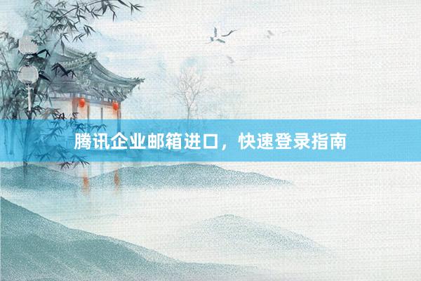腾讯企业邮箱进口，快速登录指南