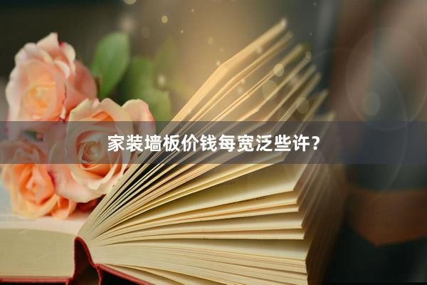 家装墙板价钱每宽泛些许？