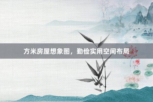 方米房屋想象图，勤俭实用空间布局
