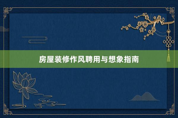 房屋装修作风聘用与想象指南
