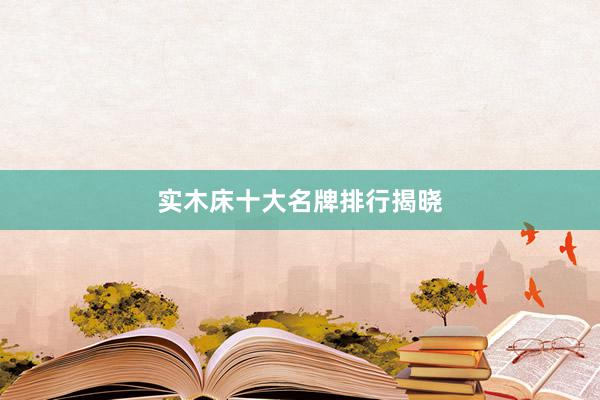 实木床十大名牌排行揭晓