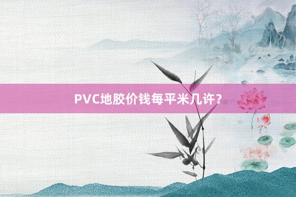 PVC地胶价钱每平米几许？