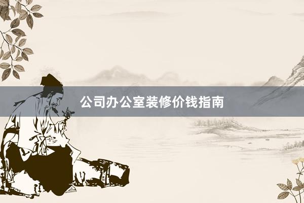 公司办公室装修价钱指南