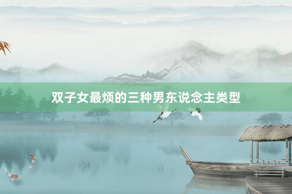 双子女最烦的三种男东说念主类型
