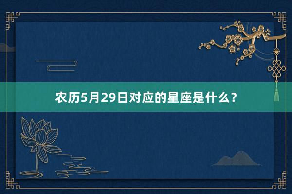 农历5月29日对应的星座是什么？