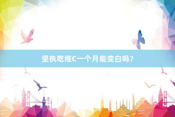 坚执吃维C一个月能变白吗？