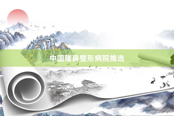 中国隆鼻整形病院推选