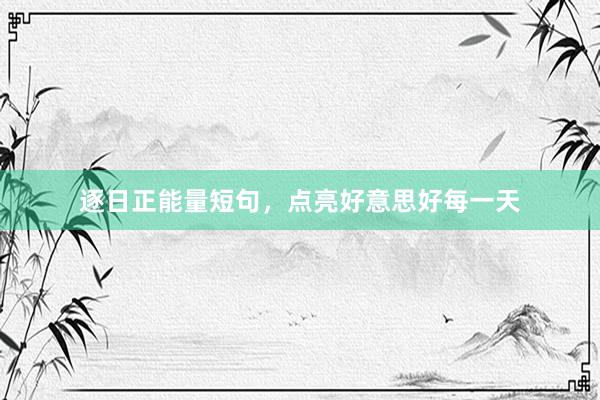 逐日正能量短句，点亮好意思好每一天