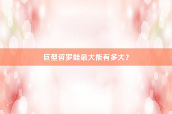 巨型哲罗鲑最大能有多大？