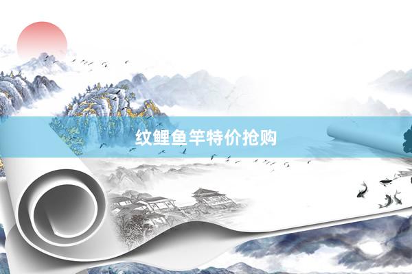 纹鲤鱼竿特价抢购