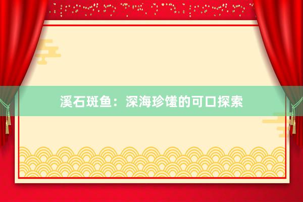 溪石斑鱼：深海珍馐的可口探索