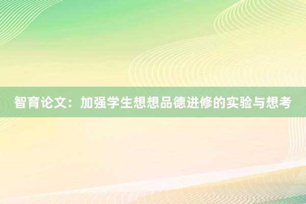 智育论文：加强学生想想品德进修的实验与想考