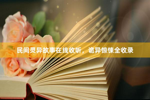 民间灵异故事在线收听,诡异惊悚全收录